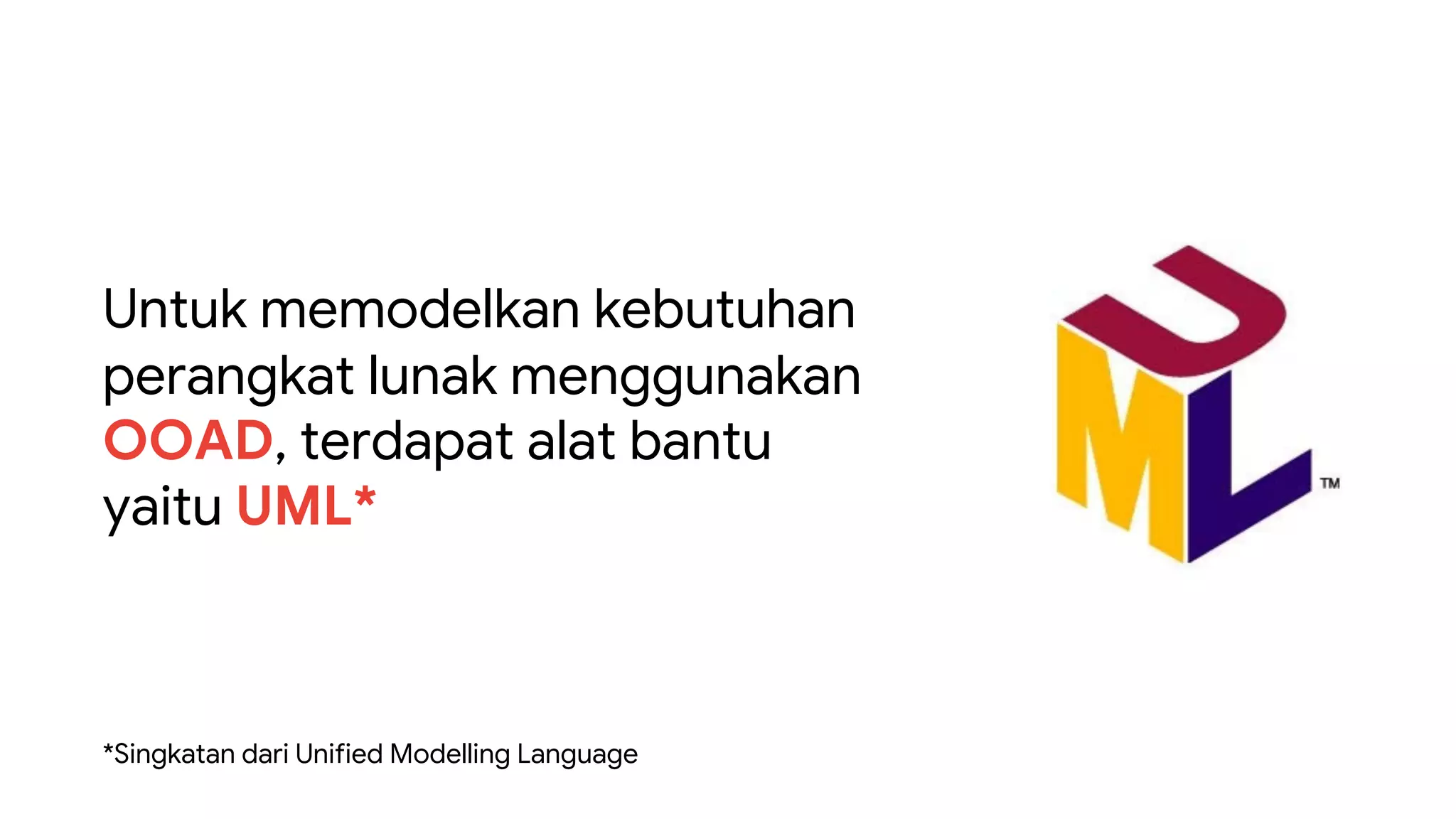 Untuk memodelkan kebutuhan
perangkat lunak menggunakan
OOAD, terdapat alat bantu
yaitu UML*
*Singkatan dari Unified Modelling Language
 