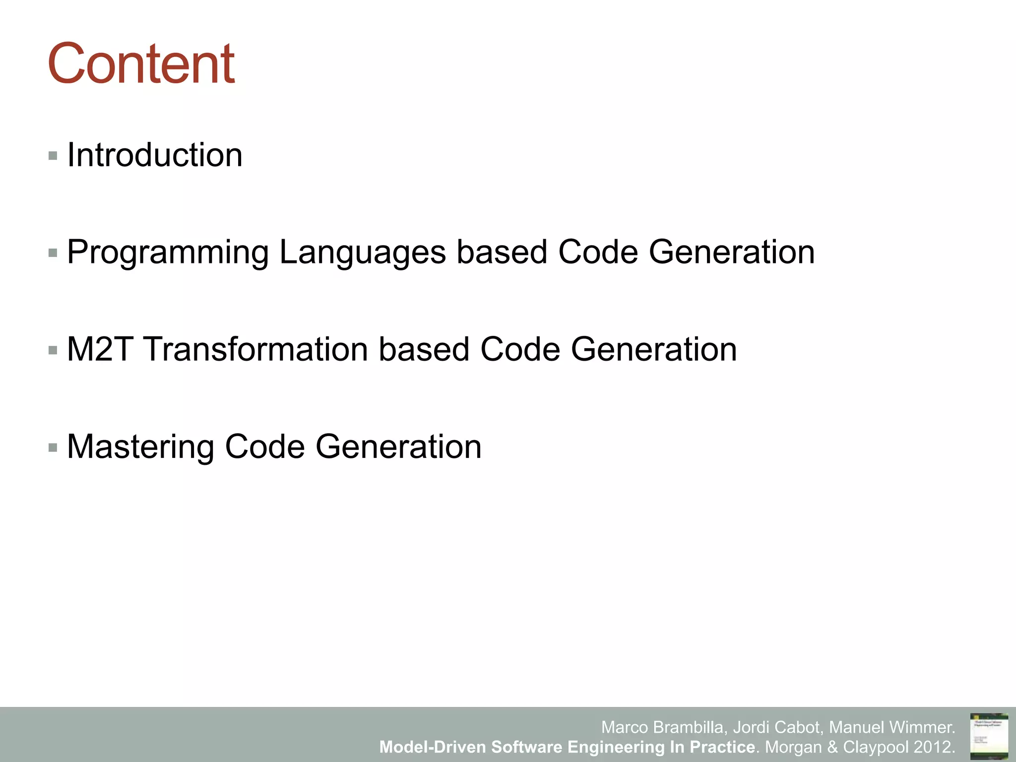 Marco Brambilla, Jordi Cabot, Manuel Wimmer.
Model-Driven Software Engineering In Practice. Morgan & Claypool 2012.
Content
§ Introduction
§ Programming Languages based Code Generation
§ M2T Transformation based Code Generation
§ Mastering Code Generation
 
