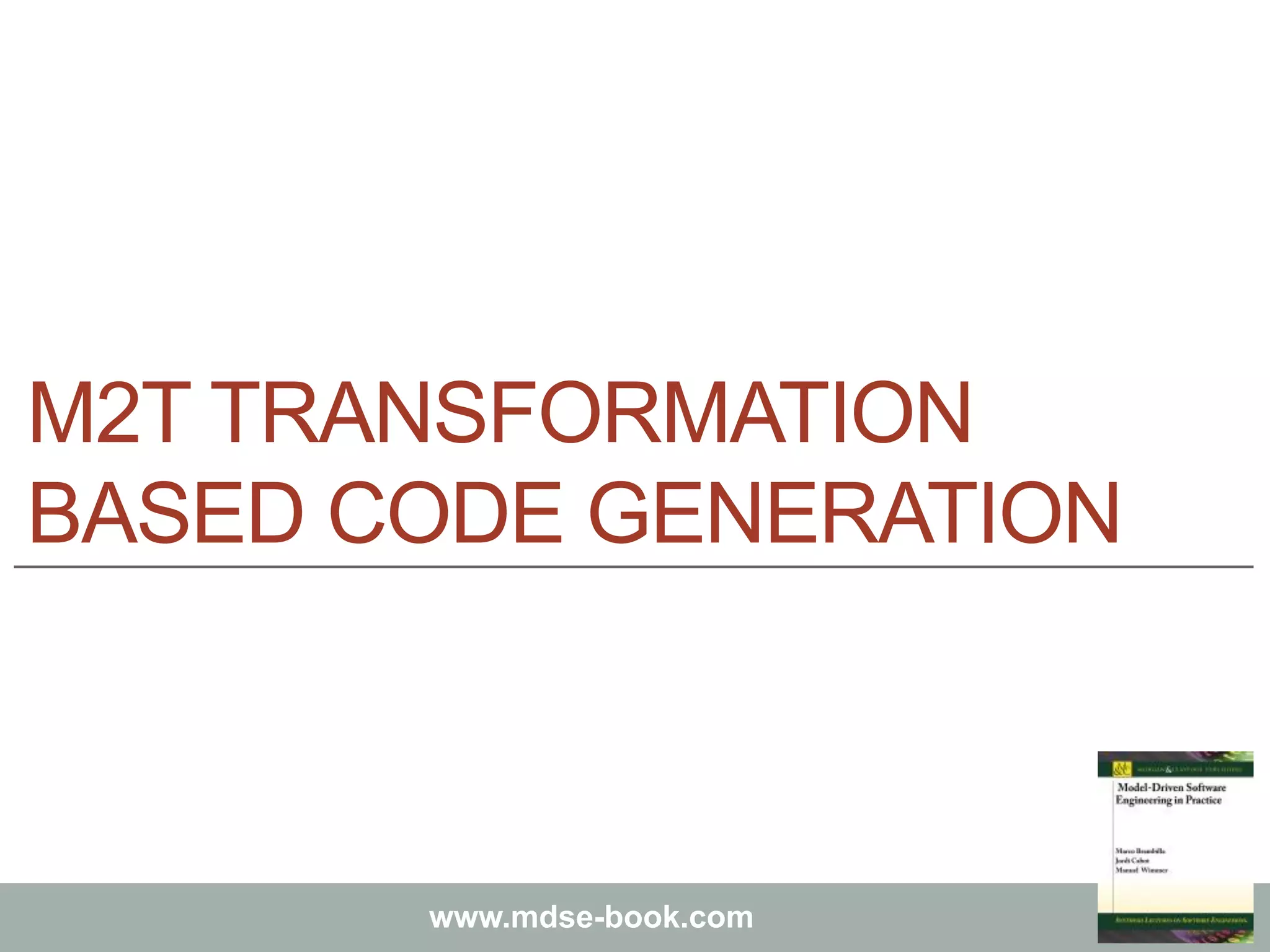 Marco Brambilla, Jordi Cabot, Manuel Wimmer.
Model-Driven Software Engineering In Practice. Morgan & Claypool 2012.
www.mdse-book.com
M2T TRANSFORMATION
BASED CODE GENERATION
 