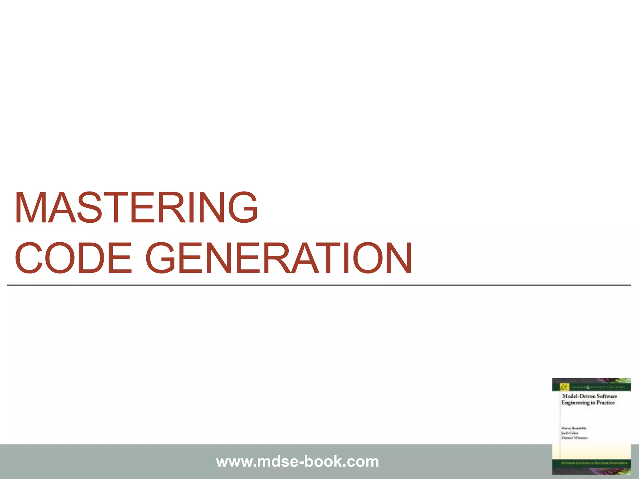 Marco Brambilla, Jordi Cabot, Manuel Wimmer.
Model-Driven Software Engineering In Practice. Morgan & Claypool 2012.
www.mdse-book.com
MASTERING
CODE GENERATION
 