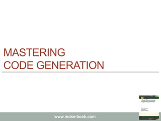 Marco Brambilla, Jordi Cabot, Manuel Wimmer.
Model-Driven Software Engineering In Practice. Morgan & Claypool 2012.
www.mdse-book.com
MASTERING
CODE GENERATION
 
