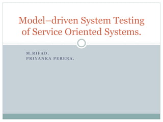 M . R I F A D .
P R I Y A N K A P E R E R A .
Model–driven System Testing
of Service Oriented Systems.
 