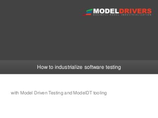 How to industrialize software testing

with Model Driven Testing and ModelDT tooling

 