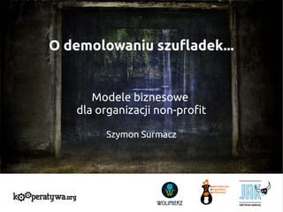 O demolowaniu szufladek...

Modele biznesowe
dla organizacji non-profit
Szymon Surmacz

1

 