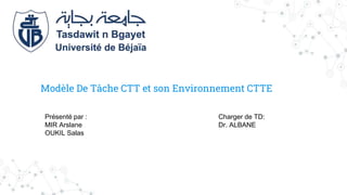 Modèle De Tâche CTT et son Environnement CTTE
Présenté par : Charger de TD:
MIR Arslane Dr. ALBANE
OUKIL Salas
 