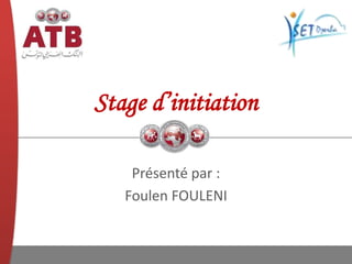 Stage d’initiation
Présenté par :
Foulen FOULENI
 