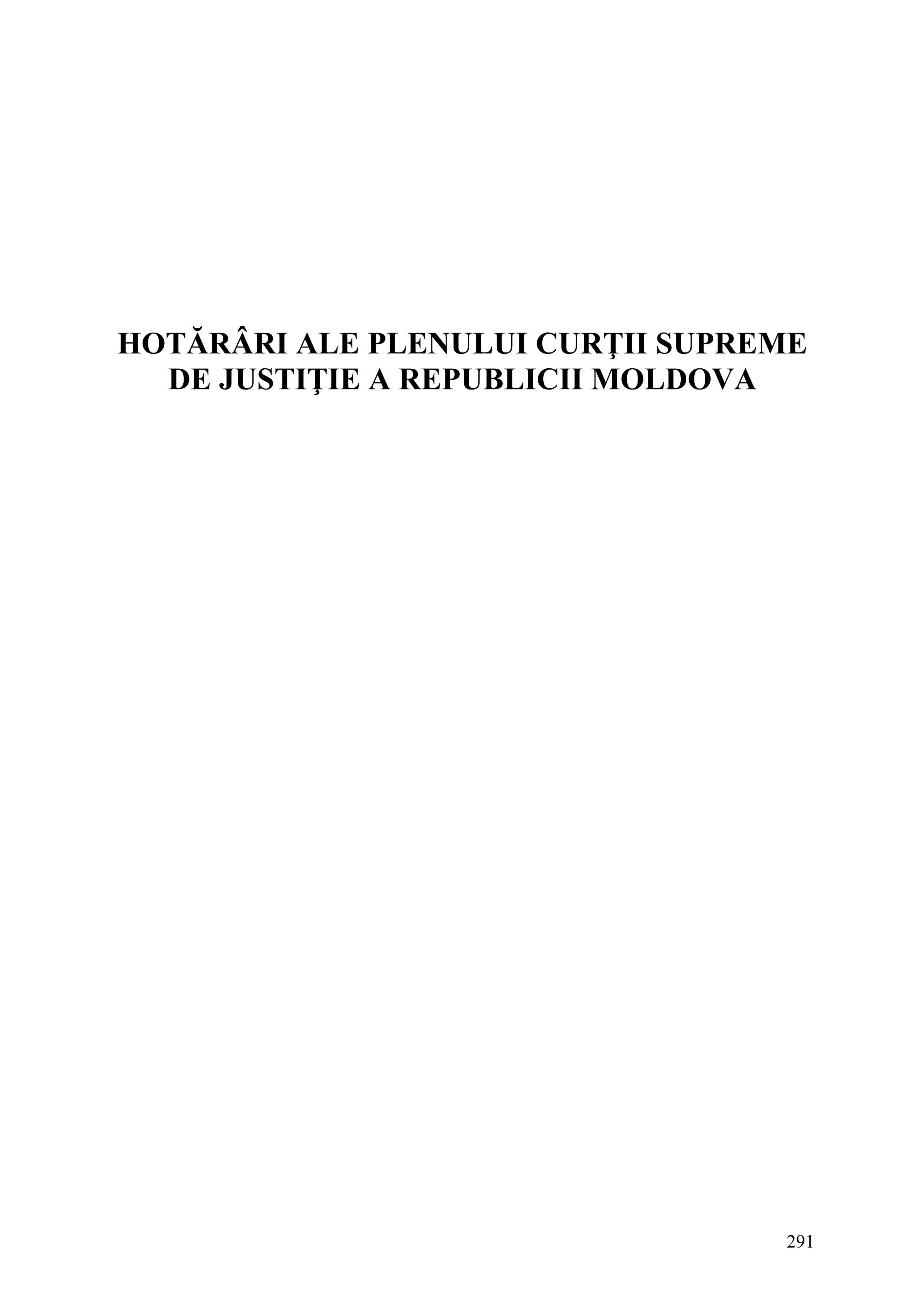 291
HOTĂRÂRI ALE PLENULUI CURŢII SUPREME
DE JUSTIŢIE A REPUBLICII MOLDOVA
 