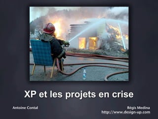XP et les projets en crise
Antoine Contal                      Régis Medina
                        http://www.design-up.com
 