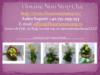 http://www.florarienonstop.ro/
Sales Suport +40.751.095.743
E-mail: office@florarienonstop.ro
Livrari de flori, cu drag, la orice ora, in zona metropolitana CLUJ
modele de aranjamente florale
 