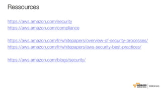 Ressources
https://aws.amazon.com/security 
https://aws.amazon.com/compliance 

https://aws.amazon.com/fr/whitepapers/overview-of-security-processes/
https://aws.amazon.com/fr/whitepapers/aws-security-best-practices/ 

https://aws.amazon.com/blogs/security/ 

 