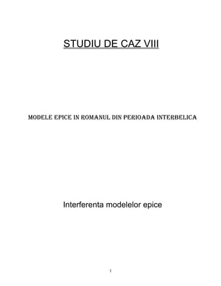 STUDIU DE CAZ VIII




Modele epice in roManul din perioada interbelica




         Interferenta modelelor epice




                       1
 