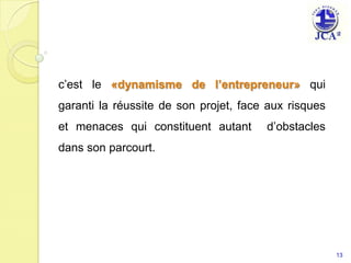 c’est le «dynamisme de l’entrepreneur» qui garanti la réussite de son projet, face aux risques et menaces qui constituent autant  d’obstacles dans son parcourt.   13