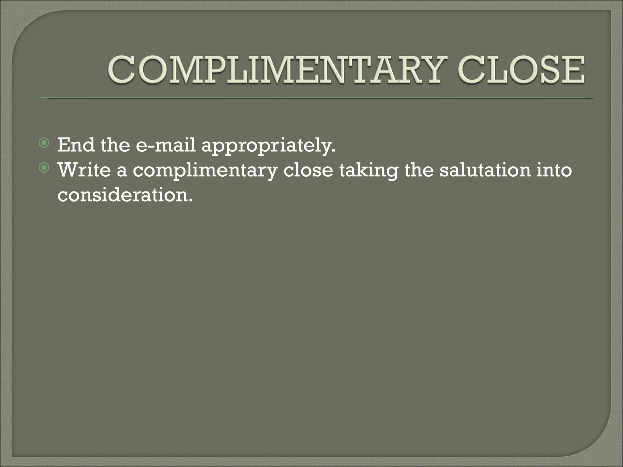  End the e-mail appropriately.
Write a complimentary close taking the salutation into
consideration.