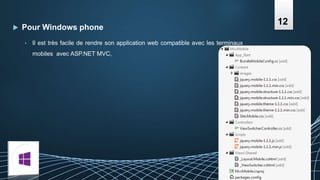  Pour Windows phone
• Il est très facile de rendre son application web compatible avec les terminaux
mobiles avec ASP.NET MVC,
12
 