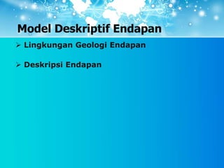 Model Deskriptif Endapan
 Lingkungan Geologi Endapan
 Deskripsi Endapan
 