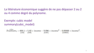 La littérature économique suggère de ne pas dépasser 2 ou 2
ou 4 comme degré du polynome.
Exemple: cubic model
summary(cubic_model)
17
 
