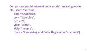 Comparons graphiquement cubic model linear-log model:
plot(score ~ income,
data = CASchools,
col = "steelblue",
pch = 20,
ylab="Score",
xlab="Income",
main = "Linear-Log and Cubic Regression Functions")
29
 