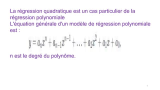 La régression quadratique est un cas particulier de la
régression polynomiale
L'équation générale d'un modèle de régression polynomiale
est :
n est le degré du polynôme.
7
 