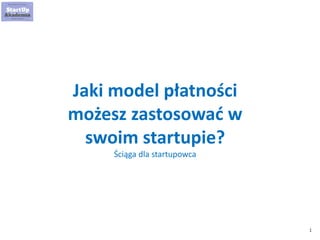 1
Jaki model zarabiania
możesz zastosować w
swoim startupie?
Ściąga dla startupowca
 