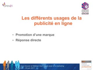 Je veux trouver et fidéliser mes clients avec le e-marketing CCI21 – 20 juin 2011 <ul><li>Les différents usages de la publ...