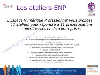 Les ateliers ENP <ul><li>L’Espace Numérique Professionnel vous propose 11 ateliers pour répondre à 11 préoccupations concr...