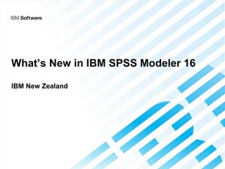 What’s New in IBM SPSS Modeler 16
IBM New Zealand
 