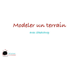 Modeler un terrain
                   avec SketchUp




iniassou.fr
 
