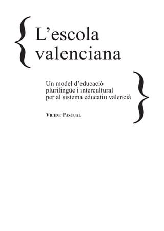 {   L’escola
    valenciana
     Un model d’educació
     plurilingüe i intercultural

                                    }
     per al sistema educatiu valencià

     VICENT PASCUAL
 