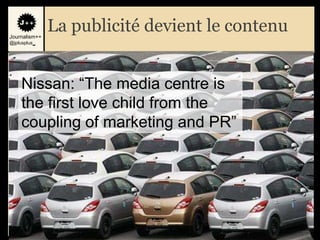 Journalism++
               La publicité devient le contenu
@jplusplus_




     Nissan: “The media centre is
     the first love child from the
     coupling of marketing and PR”




                                                 24
 