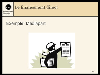 Le financement direct
Journalism++
@jplusplus_




    Exemple: Mediapart




                                       47
 