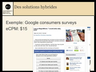 Des solutions hybrides
Journalism++
@jplusplus_




    Exemple: Google consumers surveys
    eCPM: $15




                                        54
 