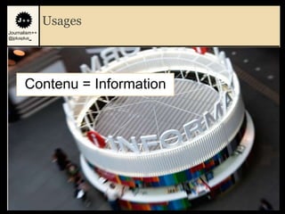 Usages
Journalism++
@jplusplus_




       Contenu = Information




                               6
 