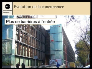 Evolution de la concurrence
Journalism++
@jplusplus_




    Plus de barrières à l‟entrée




                                             7
 