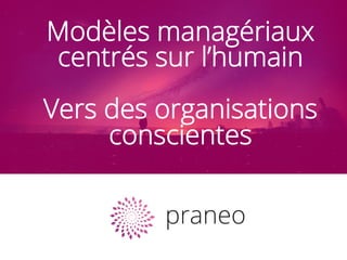 Modèles managériaux
centrés sur l’humain
Vers des organisations
conscientes
 