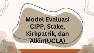 Model Evaluasi
CIPP, Stake,
Kirkpatrik, dan
Alkin(UCLA)
 