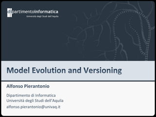 Model Evolution and Versioning Alfonso Pierantonio Dipartimento di InformaticaUniversità degli Studi dell’Aquila alfonso.pierantonio@univaq.it 