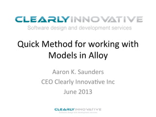 Quick	
  Method	
  for	
  working	
  with	
  
Models	
  in	
  Alloy	
  
Aaron	
  K.	
  Saunders	
  
CEO	
  Clearly	
  Innova?ve	
  Inc	
  
June	
  2013	
  
 