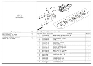 F-23
LUZ TRASERA
Íntem de servicio F.R.T.
LUZ TRASERA, UNIDAD 0.2
LENTE COMPONENTE LUZ TRASERA --
BASE COMPONENTE LUZ DE COLA --
BOMBILLO DE LUZ DE COLA Y DE FRENO 0.1
SOPORTE DE LA LUZ TRASERA --
Número De Grupo: F-23 Modelo :: Hunk (Aug, 2012)
Referencia
número
Número del Repuesto Descripción Necesario
1 33301-KVE-900 BOMBILLO BASE DE CUÑA (T10, 12V/ 5W) 1
2 33701-AAK-H71 LUZ TRASERA, UNIDAD 1
3 33720-KVE-900 LUZ ENSAMBLE DE LA PLACA 1
4 33721-KVE-900 COPA 1
5 33722-KVE-900 BASE COMPONENTE 1
6 33723-KVE-900 COMPONENTE CUBIERTA 1
7 33729-MCZ-003 EMPAQUE LENTE 1
8 50192-KVN-900 BARRA DEL TOPE DE LA SILLA 1
9 77205-KVN-900 CAUCHO, DE LA LUZ DE COLA 3
10 77235-KVN-900 SOPORTE DE LA LUZ TRASERA 1
11 80201-KVN-900 BASE LUZ DE LA PLACA 1
12 80202-KVE-900 ANILLO DE LA LUZ DE LA PLACA 2
13 80203-KVE-900 CAUCHO, LUZ DE LA PLACA 1
14 83601-KVN-900 CUBIERTA TRASERA DEL GUARDABARRO 1
15 93901-24480 TORNILLO DE LEVA 4 X 16 2
16 93901-32120 2
17 94050-05000 TUERCA, BRIDA DE 5 MM 2
18 94050-06000 TUERCA, BRIDA DE 6MM 3
19 94103-06800 ARANDELA PLANA, 6MM 3
20 95701-06016-07 PERNOS BRIDA 6 X 16 2
72
 