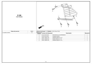 F-29
PORTASARI
Íntem de servicio F.R.T.
* GUARDA ROPAS 0.3
Número De Grupo: F-29 Modelo :: Hunk (Aug, 2012)
Referencia
número
Número del Repuesto Descripción Necesario
1 51102-KVN-950 PORTAPIE DEL ACOMPAÑANTE 1
2 51103-KVN-950 GUARDA ROPAS 1
3 95701-08016-00 PERNOS BRIDA 8 X 16 2
4 95701-08030-00 PERNO BRIDA 8 X 30 2
5 95701-08035-00 PERNOS BRIDA 8 X 35 1
91
 