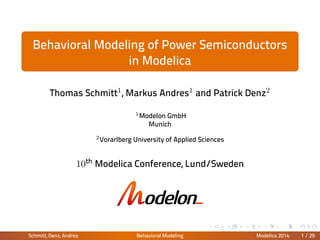.
.
.
.
.
.
.
.
.
.
.
.
.
.
.
.
.
.
.
.
.
.
.
.
.
.
.
.
.
.
.
.
.
.
.
.
.
.
.
.
Behavioral Modeling of Power Semiconductors
in Modelica
Thomas Schmitt1, Markus Andres1 and Patrick Denz2
1Modelon GmbH
Munich
2Vorarlberg University of Applied Sciences
10th Modelica Conference, Lund/Sweden
Schmitt, Denz, Andres Behavioral Modeling Modelica 2014 1 / 29
 