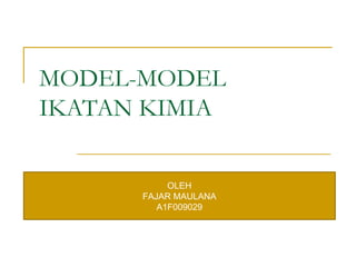 MODEL-MODEL
IKATAN KIMIA

           OLEH
      FAJAR MAULANA
         A1F009029
 
