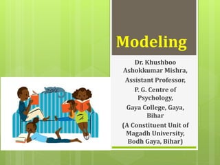 Modeling
Dr. Khushboo
Ashokkumar Mishra,
Assistant Professor,
P. G. Centre of
Psychology,
Gaya College, Gaya,
Bihar
(A Constituent Unit of
Magadh University,
Bodh Gaya, Bihar)
 