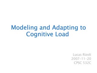 Modeling  and Adapting to Cognitive Load  Lucas Rizoli 2007-11-20 CPSC 532C 