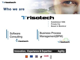 Who we are Established 1996 Private Cie Based in Montréal Software Consulting Business Process Management(BPM) Innovation,  Experience & Expertise  and   Agility 