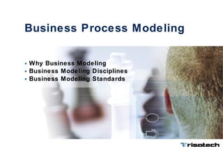 Business Process Modeling Why Business Modeling Business Modeling Disciplines Business Modeling Standards 