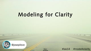 Modeling for Clarity
@josepilove
#ias14 #model4clarityflickr:
 