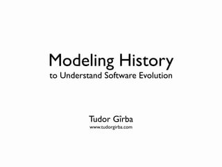 Modeling History
to Understand Software Evolution



          Tudor Gîrba
          www.tudorgirba.com