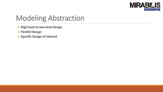 Modeling Abstraction
 High-level to low-level design
 Parallel Design
 Specific Design of interest
 