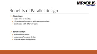 Benefits of Parallel design
 Advantages
 Faster Time-to-market
 Efficient use of resources and development cost
 Collaborate with different teams
 Beneficial for:
 Multi-domain design
 hardware software co-design
 Multiple teams collaboration
 