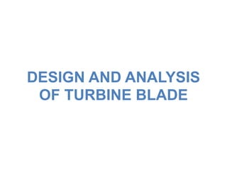 DESIGN AND ANALYSIS
OF TURBINE BLADE
 